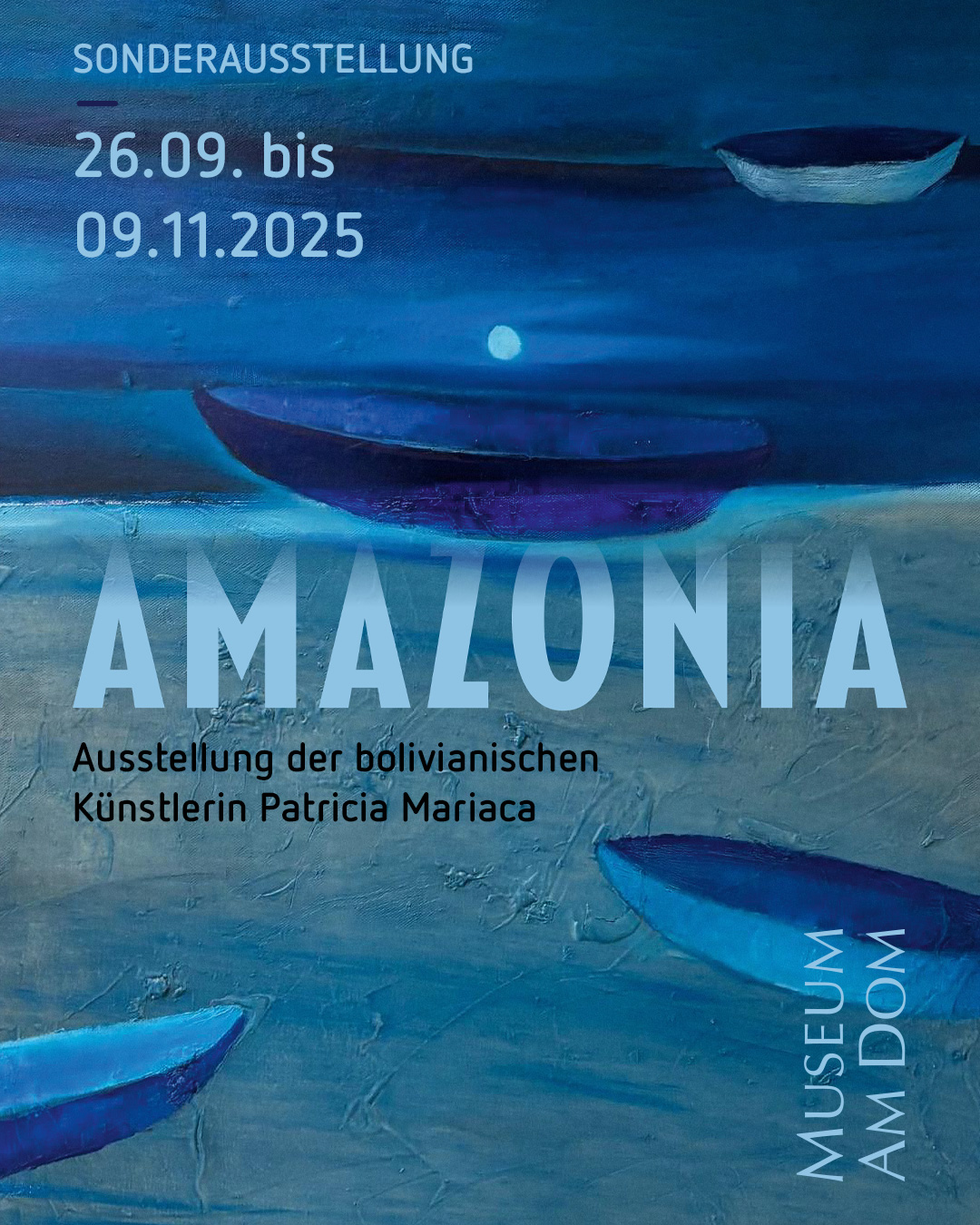Plakat für die Sonderausstellung Amazonia welche vom 26.09 bis zum 09.11.2025 im Museum am Dom Trier zu sehen sein wird. Die Ausstellung zeigt Kustwerke der bolivianischen Künstlerin Patricia Mariaca und auf dem Plakat ist ein Kunstwerk in verschiedenen Blautönen zu sehen auf dem vier Kanus in unterschiedlicher Entfernung auf dem Wasser treiben. Mittig im Hintergrund sieht man auch den Mond auf dem Kunstwerk.