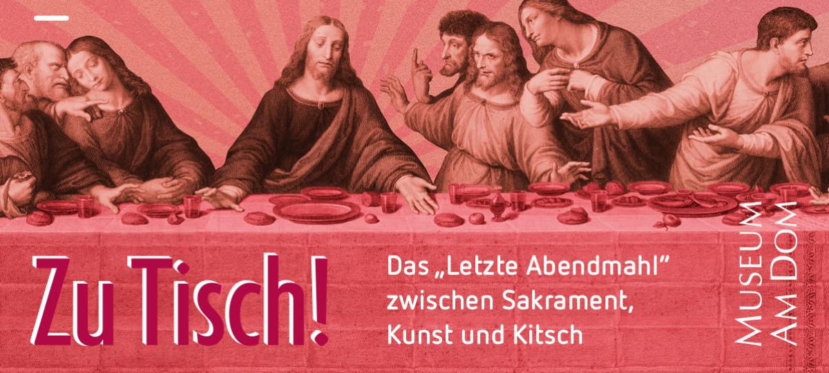 Grafisch bearbeiteter Ausschnitt eines historischen Motivs des „Letzten Abendmahls“ in Rotton. Im Vordergrund ist der gedeckte Tisch mit Speisen und Kelchen zu sehen, darüber die Apostel in lebhafter Gestik. Links unten steht der Ausstellungstitel „Zu Tisch!“. Rechts daneben befindet sich der Hinweis „Das ‚Letzte Abendmahl‘ zwischen Sakrament, Kunst und Kitsch“. Oben im Bild sind die Ausstellungsdaten 27.03.–19.07.2026 angegeben, rechts der Schriftzug „Museum am Dom“.