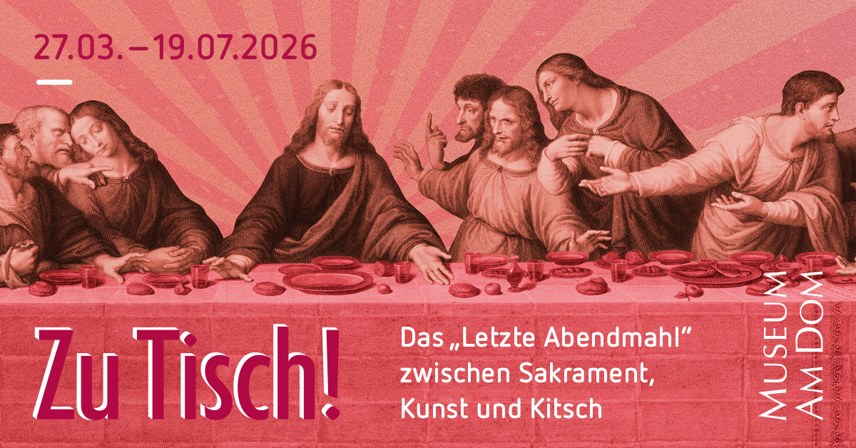 Grafisch bearbeiteter Ausschnitt eines historischen Motivs des „Letzten Abendmahls“ in Rotton. Im Vordergrund ist der gedeckte Tisch mit Speisen und Kelchen zu sehen, darüber die Apostel in lebhafter Gestik. Links unten steht der Ausstellungstitel „Zu Tisch!“. Rechts daneben befindet sich der Hinweis „Das ‚Letzte Abendmahl‘ zwischen Sakrament, Kunst und Kitsch“. Oben im Bild sind die Ausstellungsdaten 27.03.–19.07.2026 angegeben, rechts der Schriftzug „Museum am Dom“.