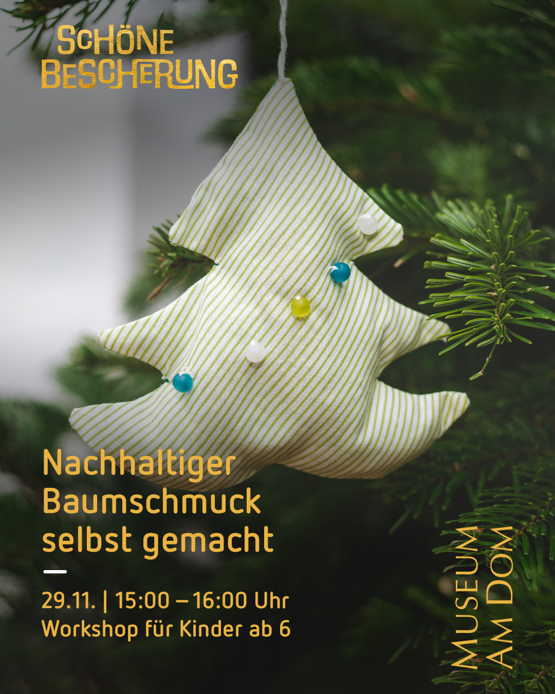 Weihnachtsbaumschmuck aus Stoff in Form eines Tannenbaumes hängt an einem Tannenbaum. Das Plakat für die Weihnachtsausstellung 'Schöne Bescherung' ist neben dem Ausstellungstitel und dem Veranstalter 'Museum am Dom' auch mit dem Titel des Workshops 'Nachhaltiger Baumschmuck selbstgemacht' auch mit dem Veranstaltungdatum '29.11.,  15 - 16 Uhr' auch mit der Zielgruppe 'Workshop für Kinder ab 6' beschriftet.